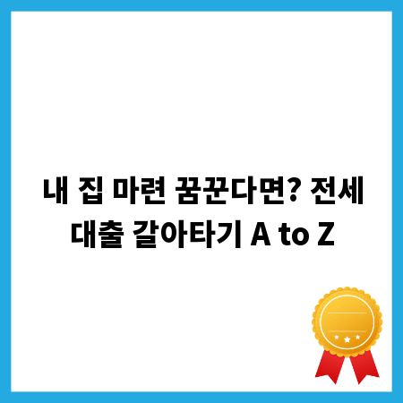 내 집 마련 꿈꾼다면? 전세대출 갈아타기 A to Z
