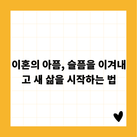 이혼의 아픔, 슬픔을 이겨내고 새 삶을 시작하는 법