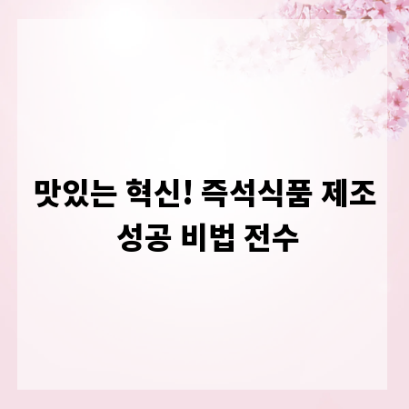 맛있는 혁신! 즉석식품 제조 성공 비법 전수