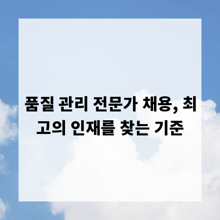 품질 관리 전문가 채용, 최고의 인재를 찾는 기준