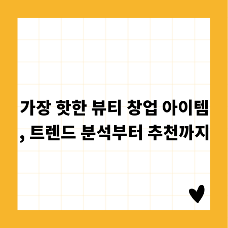 가장 핫한 뷰티 창업 아이템, 트렌드 분석부터 추천까지