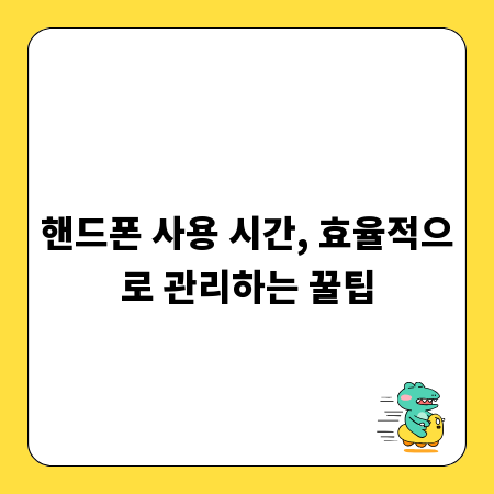 핸드폰 사용 시간, 효율적으로 관리하는 꿀팁