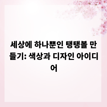 세상에 하나뿐인 탱탱볼 만들기: 색상과 디자인 아이디어