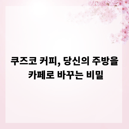 쿠즈코 커피, 당신의 주방을 카페로 바꾸는 비밀