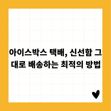 아이스박스 택배, 신선함 그대로 배송하는 최적의 방법