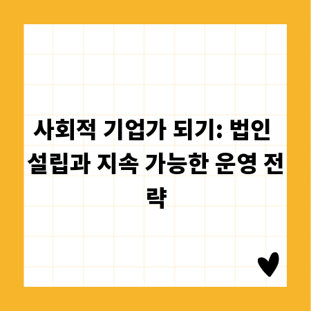 사회적 기업가 되기: 법인 설립과 지속 가능한 운영 전략