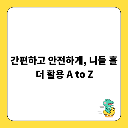 간편하고 안전하게, 니들 홀더 활용 A to Z
