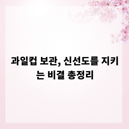 과일컵 보관, 신선도를 지키는 비결 총정리