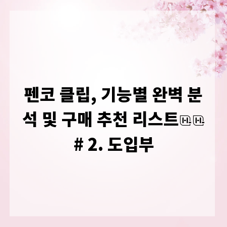 펜코 클립, 기능별 완벽 분석 및 구매 추천 리스트

# 2. 도입부