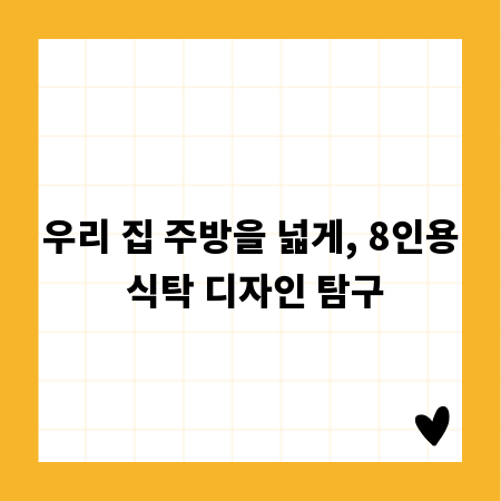 우리 집 주방을 넓게, 8인용 식탁 디자인 탐구
