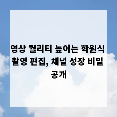 영상 퀄리티 높이는 학원식 촬영 편집, 채널 성장 비밀 공개