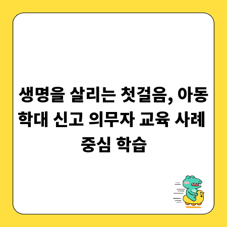 생명을 살리는 첫걸음, 아동학대 신고 의무자 교육 사례 중심 학습