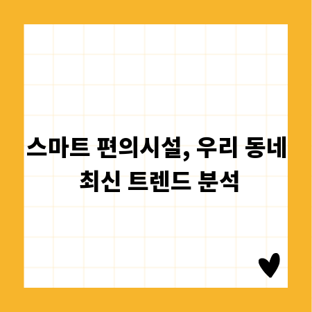 스마트 편의시설, 우리 동네 최신 트렌드 분석