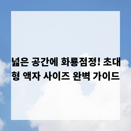 넓은 공간에 화룡점정! 초대형 액자 사이즈 완벽 가이드