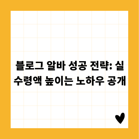 블로그 알바 성공 전략: 실수령액 높이는 노하우 공개