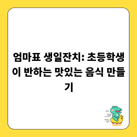 엄마표 생일잔치: 초등학생이 반하는 맛있는 음식 만들기