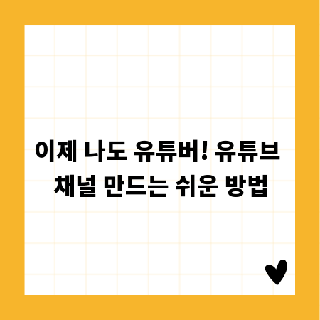 이제 나도 유튜버! 유튜브 채널 만드는 쉬운 방법