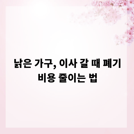 낡은 가구, 이사 갈 때 폐기비용 줄이는 법