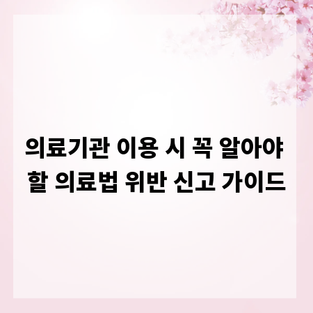 의료기관 이용 시 꼭 알아야 할 의료법 위반 신고 가이드