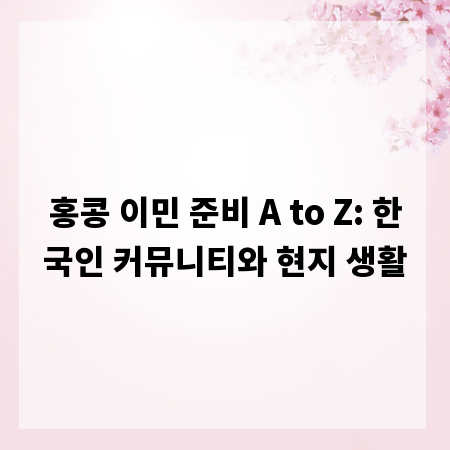 홍콩 이민 준비 A to Z: 한국인 커뮤니티와 현지 생활
