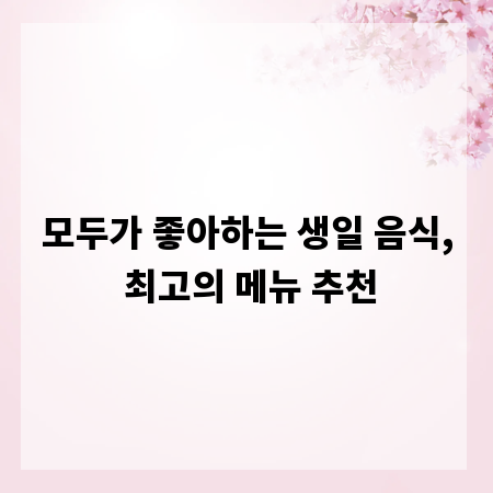 모두가 좋아하는 생일 음식, 최고의 메뉴 추천