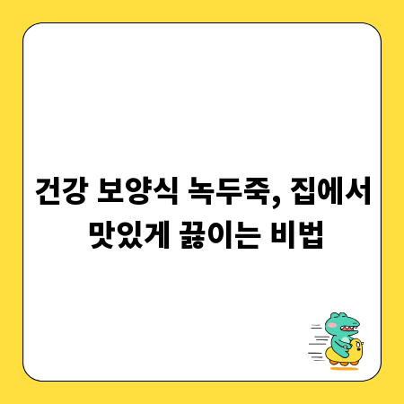 건강 보양식 녹두죽, 집에서 맛있게 끓이는 비법