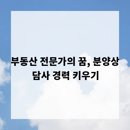 부동산 전문가의 꿈, 분양상담사 경력 키우기