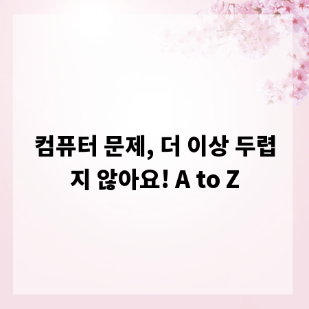 컴퓨터 문제, 더 이상 두렵지 않아요! A to Z