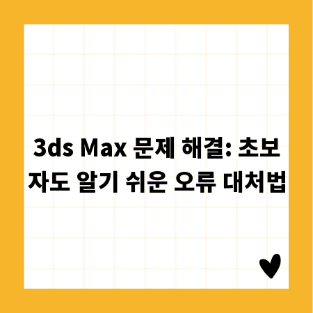 3ds Max 문제 해결: 초보자도 알기 쉬운 오류 대처법