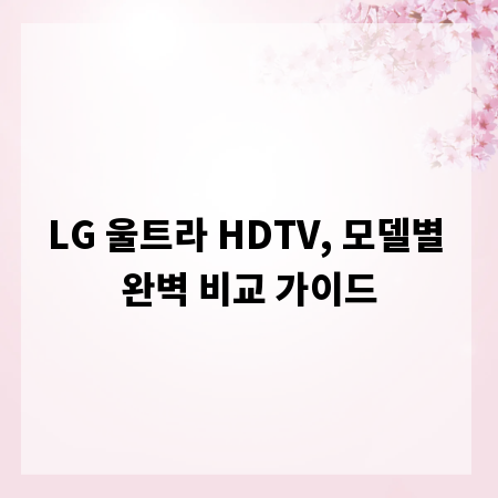 LG 울트라 HDTV, 모델별 완벽 비교 가이드