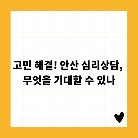 고민 해결! 안산 심리상담, 무엇을 기대할 수 있나