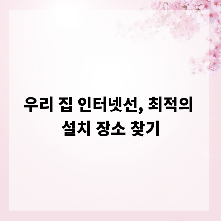 우리 집 인터넷선, 최적의 설치 장소 찾기