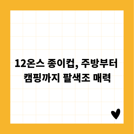 12온스 종이컵, 주방부터 캠핑까지 팔색조 매력