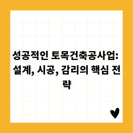 성공적인 토목건축공사업: 설계, 시공, 감리의 핵심 전략