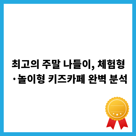최고의 주말 나들이, 체험형&middot;놀이형 키즈카페 완벽 분석