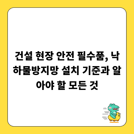 건설 현장 안전 필수품, 낙하물방지망 설치 기준과 알아야 할 모든 것