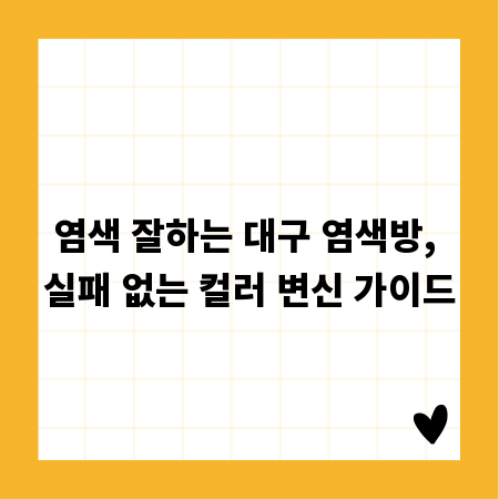 염색 잘하는 대구 염색방, 실패 없는 컬러 변신 가이드