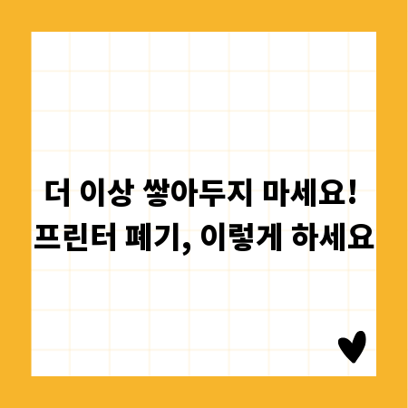더 이상 쌓아두지 마세요! 프린터 폐기, 이렇게 하세요