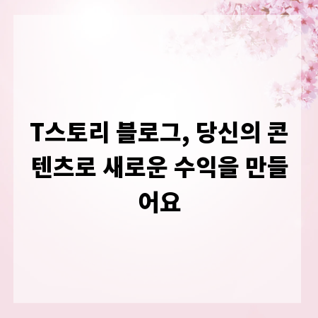 T스토리 블로그, 당신의 콘텐츠로 새로운 수익을 만들어요