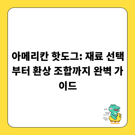 아메리칸 핫도그: 재료 선택부터 환상 조합까지 완벽 가이드