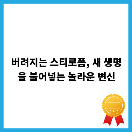 버려지는 스티로폼, 새 생명을 불어넣는 놀라운 변신