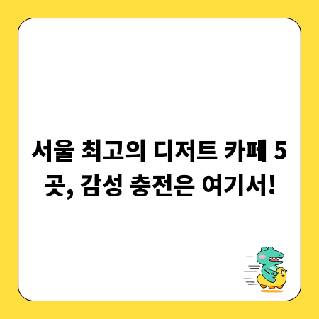 서울 최고의 디저트 카페 5곳, 감성 충전은 여기서!
