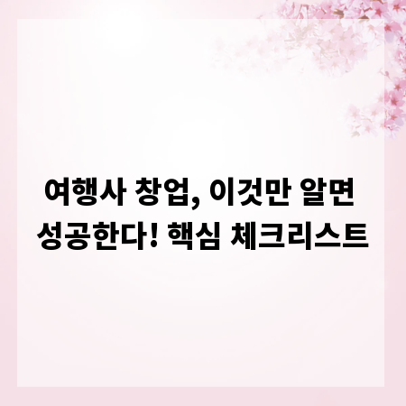 여행사 창업, 이것만 알면 성공한다! 핵심 체크리스트