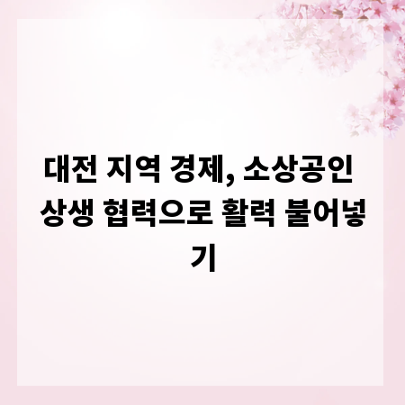 대전 지역 경제, 소상공인 상생 협력으로 활력 불어넣기