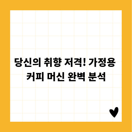 당신의 취향 저격! 가정용 커피 머신 완벽 분석