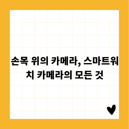 손목 위의 카메라, 스마트워치 카메라의 모든 것