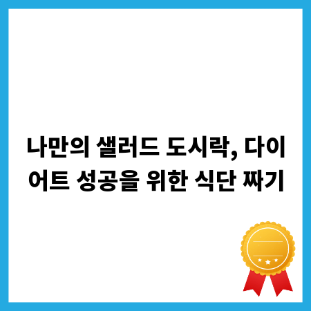 나만의 샐러드 도시락, 다이어트 성공을 위한 식단 짜기