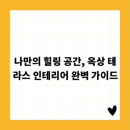 나만의 힐링 공간, 옥상 테라스 인테리어 완벽 가이드