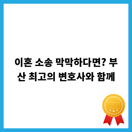 이혼 소송 막막하다면? 부산 최고의 변호사와 함께