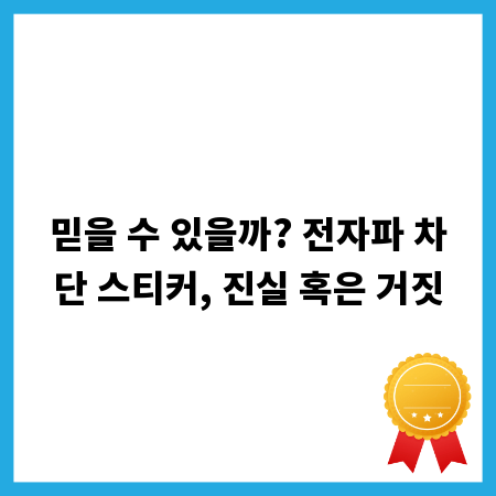 믿을 수 있을까? 전자파 차단 스티커, 진실 혹은 거짓